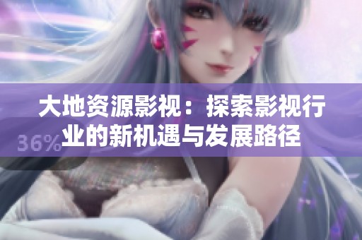 大地資源影視：探索影視行業的新機遇與發展路徑