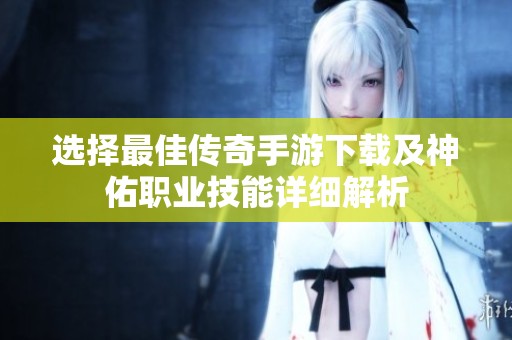 選擇最佳傳奇手游下載及神佑職業技能詳細解析