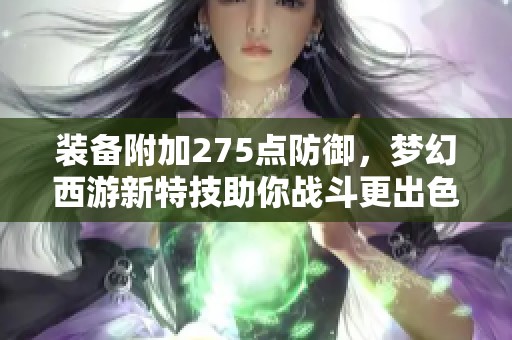 裝備附加275點防御，夢幻西游新特技助你戰斗更出色