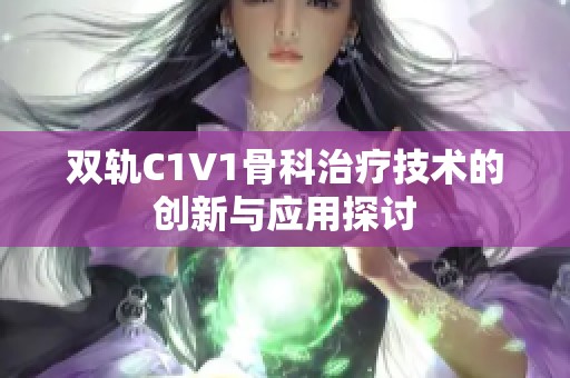 雙軌C1V1骨科治療技術的創新與應用探討