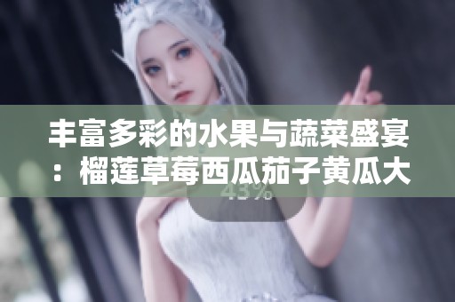 豐富多彩的水果與蔬菜盛宴：榴蓮草莓西瓜茄子黃瓜大揭密