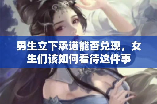 男生立下承諾能否兌現，女生們該如何看待這件事