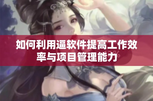 如何利用逼軟件提高工作效率與項目管理能力
