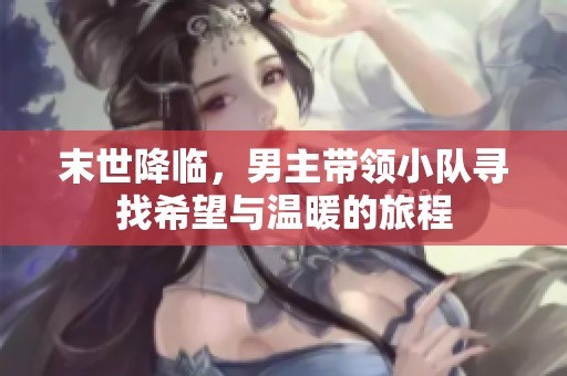 末世降臨，男主帶領小隊尋找希望與溫暖的旅程