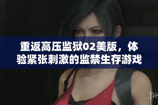 重返高壓監獄02美版，體驗緊張刺激的監禁生存游戲