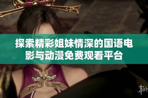 探索精彩姐妹情深的國語電影與動漫免費觀看平臺