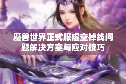魔獸世界正式服虛空掉線問題解決方案與應對技巧