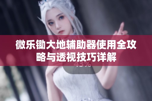 微樂鋤大地輔助器使用全攻略與透視技巧詳解