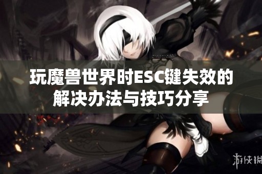 玩魔獸世界時(shí)ESC鍵失效的解決辦法與技巧分享