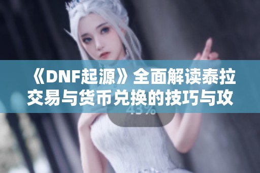 《DNF起源》全面解讀泰拉交易與貨幣兌換的技巧與攻略