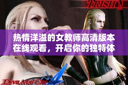 熱情洋溢的女教師高清版本在線觀看，開啟你的獨(dú)特體驗(yàn)