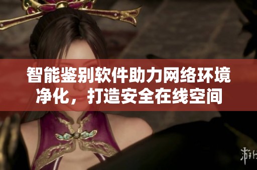智能鑒別軟件助力網絡環境凈化，打造安全在線空間