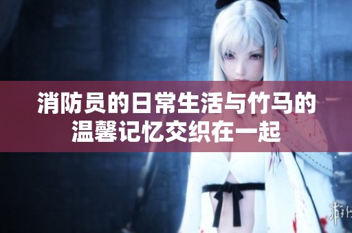 消防員的日常生活與竹馬的溫馨記憶交織在一起