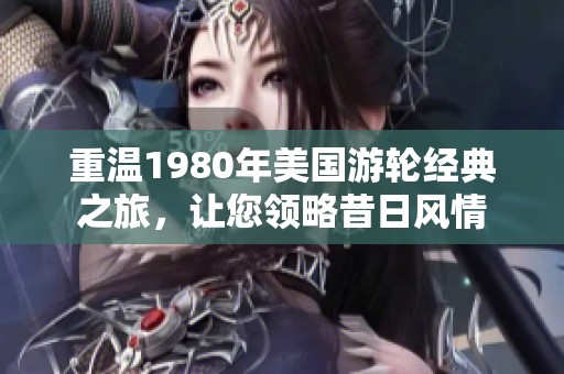 重溫1980年美國游輪經典之旅，讓您領略昔日風情