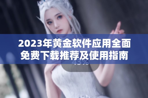 2023年黃金軟件應用全面免費下載推薦及使用指南