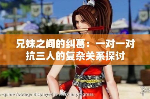 兄妹之間的糾葛：一對一對抗三人的復(fù)雜關(guān)系探討