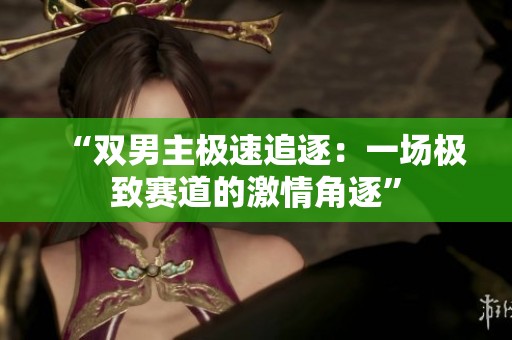 “雙男主極速追逐：一場極致賽道的激情角逐”