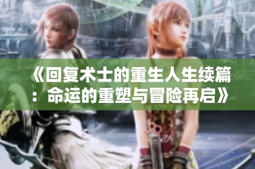 《回復術士的重生人生續篇：命運的重塑與冒險再啟》