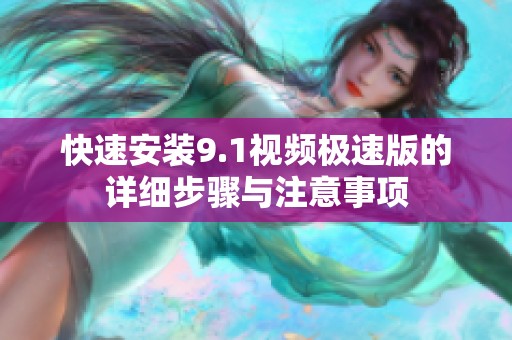快速安裝9.1視頻極速版的詳細步驟與注意事項