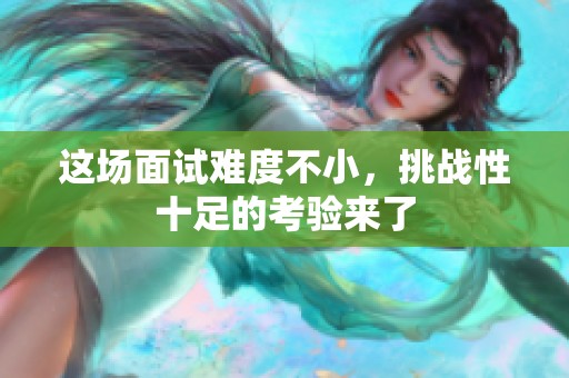 這場面試難度不小，挑戰性十足的考驗來了