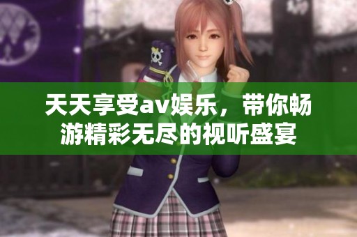 天天享受av娛樂，帶你暢游精彩無盡的視聽盛宴