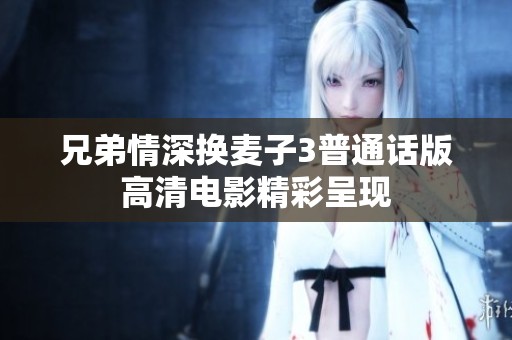 兄弟情深換麥子3普通話版高清電影精彩呈現