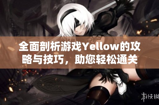 全面剖析游戲Yellow的攻略與技巧，助您輕松通關