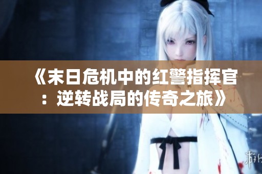 《末日危機中的紅警指揮官：逆轉戰局的傳奇之旅》
