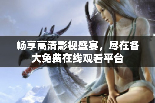 暢享高清影視盛宴，盡在各大免費(fèi)在線觀看平臺