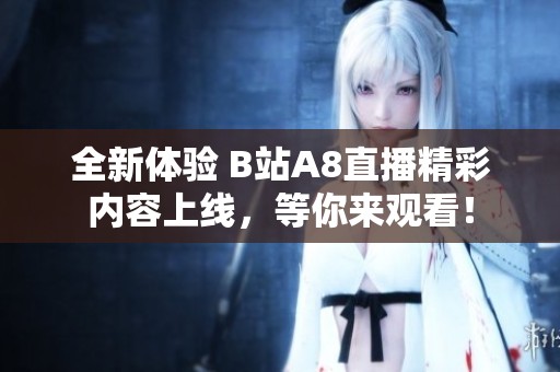 全新體驗 B站A8直播精彩內容上線，等你來觀看！