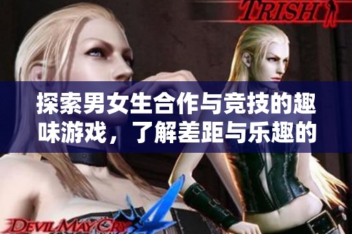 探索男女生合作與競技的趣味游戲，了解差距與樂趣的背后