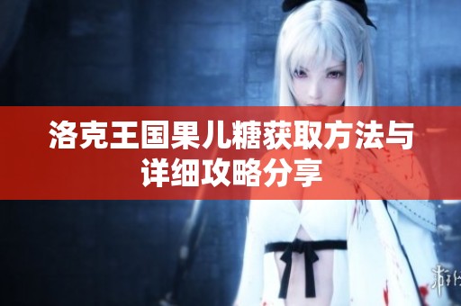 洛克王國果兒糖獲取方法與詳細(xì)攻略分享