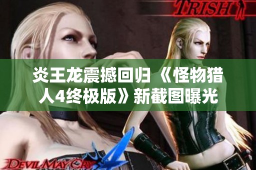 炎王龍震撼回歸 《怪物獵人4終極版》新截圖曝光