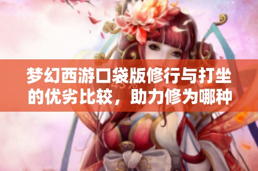 夢幻西游口袋版修行與打坐的優劣比較，助力修為哪種更有效？