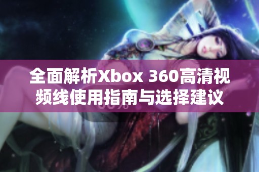 全面解析Xbox 360高清視頻線使用指南與選擇建議