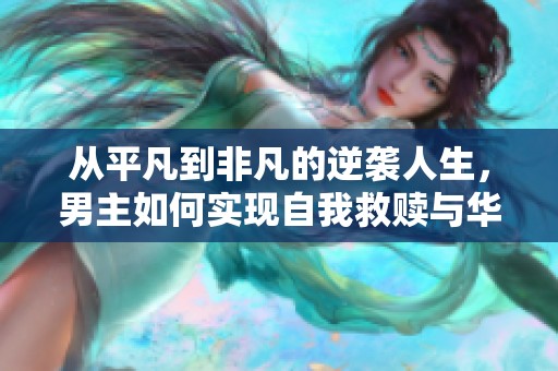 從平凡到非凡的逆襲人生，男主如何實現自我救贖與華麗轉身