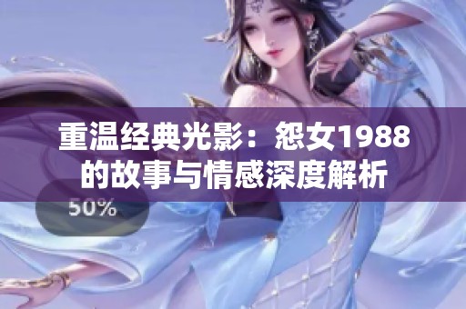 重溫經(jīng)典光影：怨女1988的故事與情感深度解析
