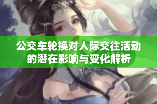 公交車輪換對人際交往活動的潛在影響與變化解析