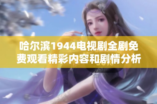 哈爾濱1944電視劇全劇免費觀看精彩內容和劇情分析