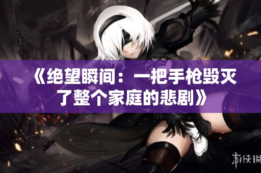 《絕望瞬間：一把手槍毀滅了整個(gè)家庭的悲劇》