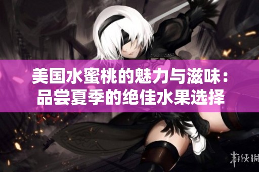 美國水蜜桃的魅力與滋味：品嘗夏季的絕佳水果選擇
