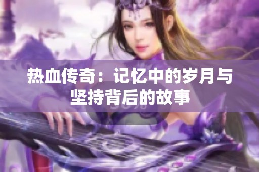 熱血傳奇：記憶中的歲月與堅(jiān)持背后的故事