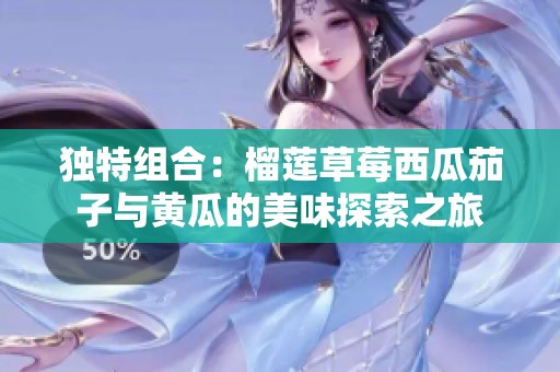 獨特組合：榴蓮草莓西瓜茄子與黃瓜的美味探索之旅