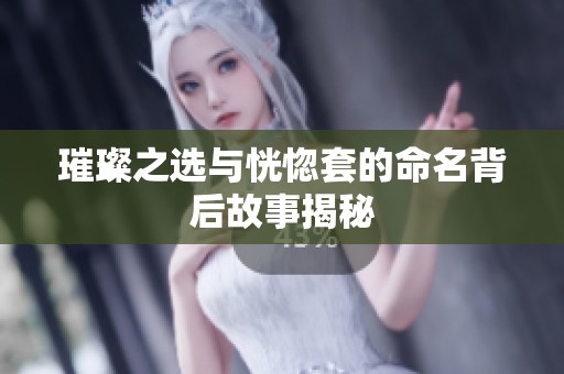 璀璨之選與恍惚套的命名背后故事揭秘