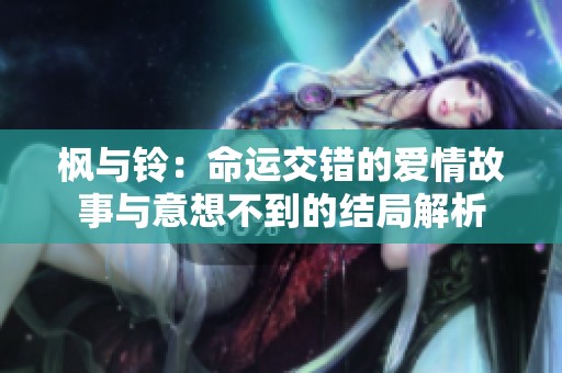 楓與鈴：命運(yùn)交錯(cuò)的愛情故事與意想不到的結(jié)局解析