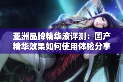 亞洲品牌精華液評(píng)測：國產(chǎn)精華效果如何使用體驗(yàn)分享