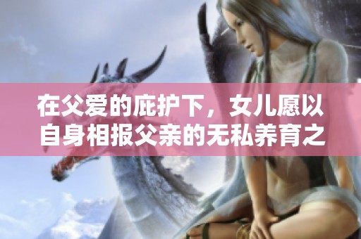在父愛的庇護下，女兒愿以自身相報父親的無私養育之情