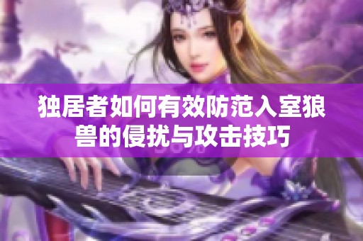 獨居者如何有效防范入室狼獸的侵擾與攻擊技巧