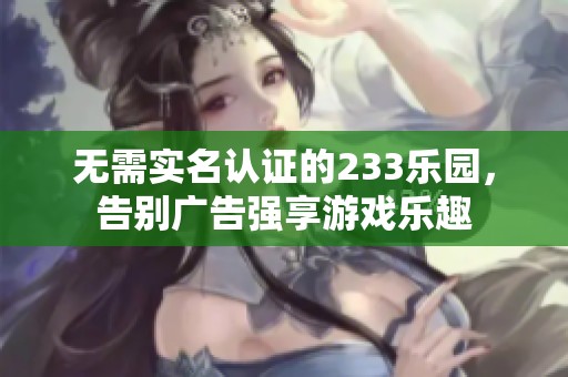無需實名認證的233樂園，告別廣告強享游戲樂趣