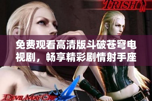 免費觀看高清版斗破蒼穹電視劇，暢享精彩劇情射手座